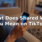 what does shared with you mean on tiktok